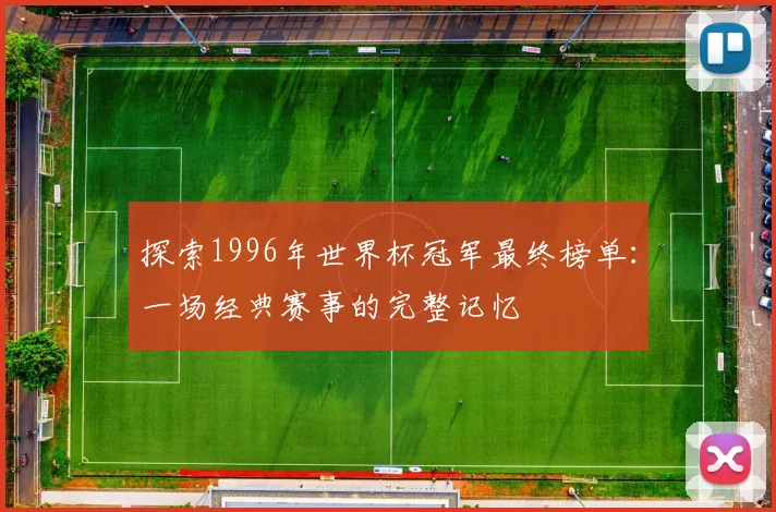 探索1996年世界杯冠军最终榜单：一场经典赛事的完整记忆