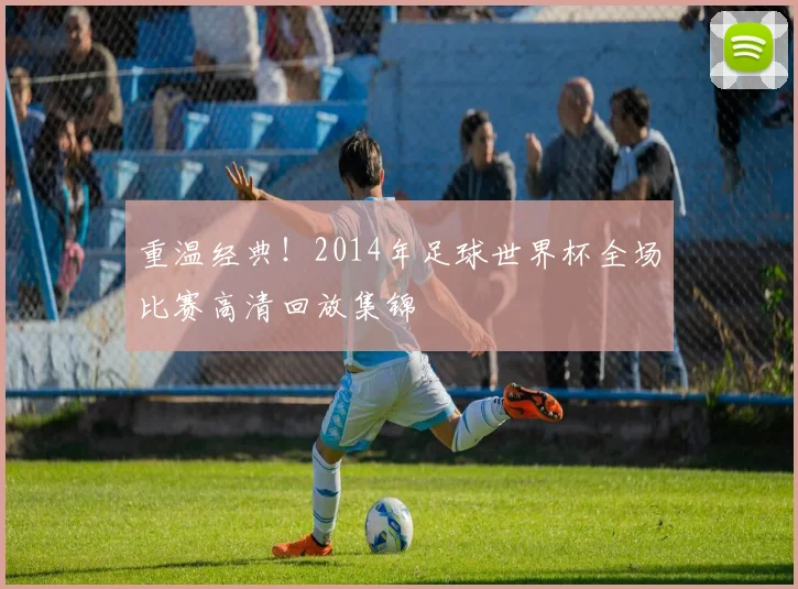 重温经典！2014年足球世界杯全场比赛高清回放集锦
