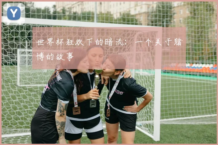 世界杯狂欢下的暗流：一个关于赌博的故事