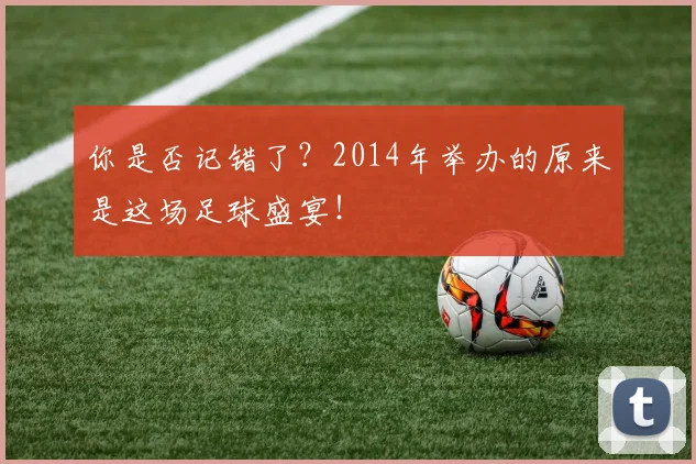 你是否记错了？2014年举办的原来是这场足球盛宴！